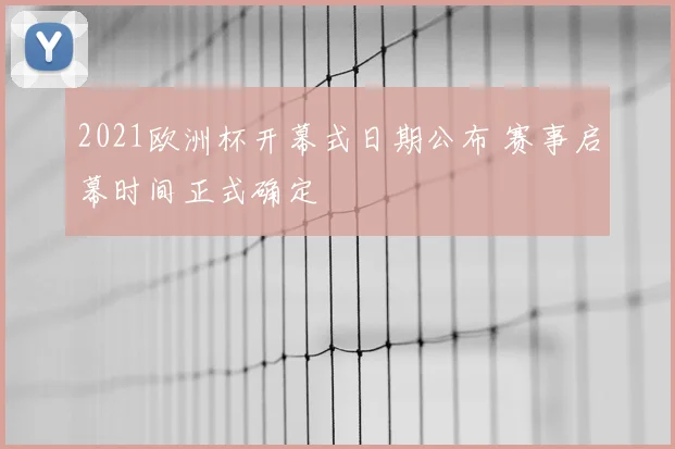 2021欧洲杯开幕式日期公布 赛事启幕时间正式确定
