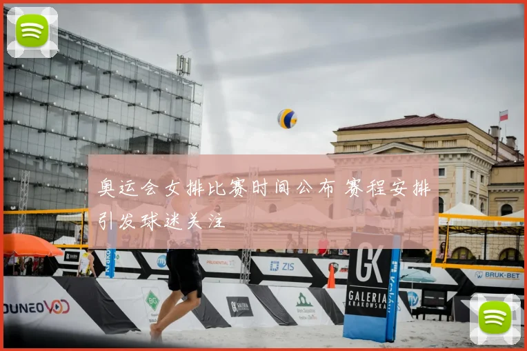 奥运会女排比赛时间公布 赛程安排引发球迷关注