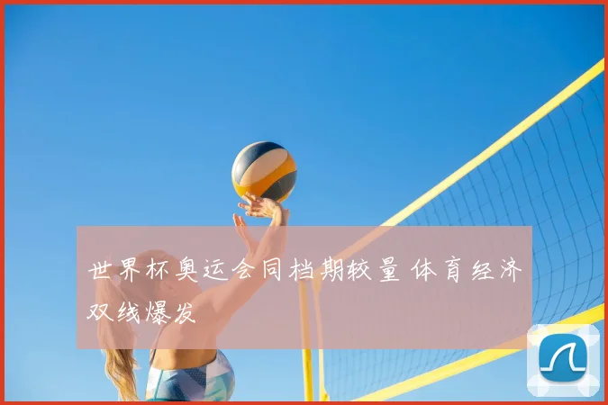 世界杯奥运会同档期较量 体育经济双线爆发