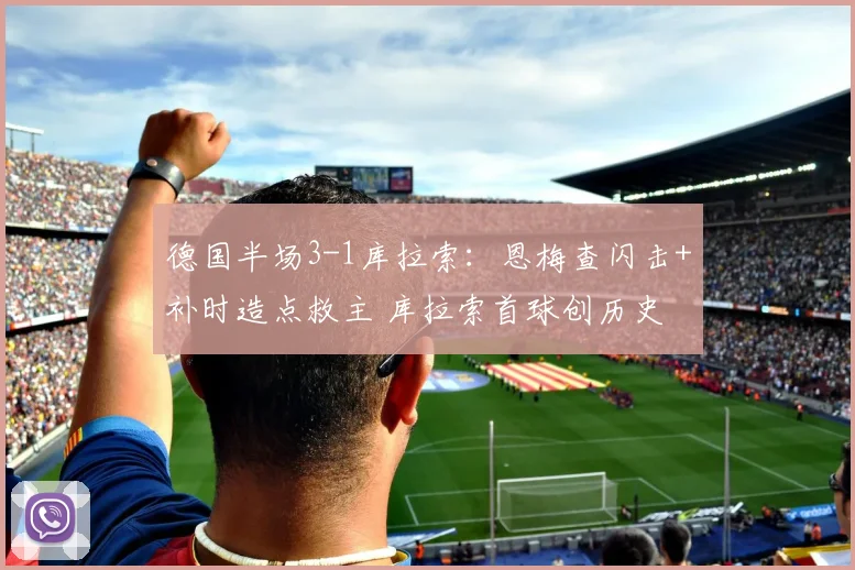 德国半场3-1库拉索:恩梅查闪击+补时造点救主 库拉索首球创历史