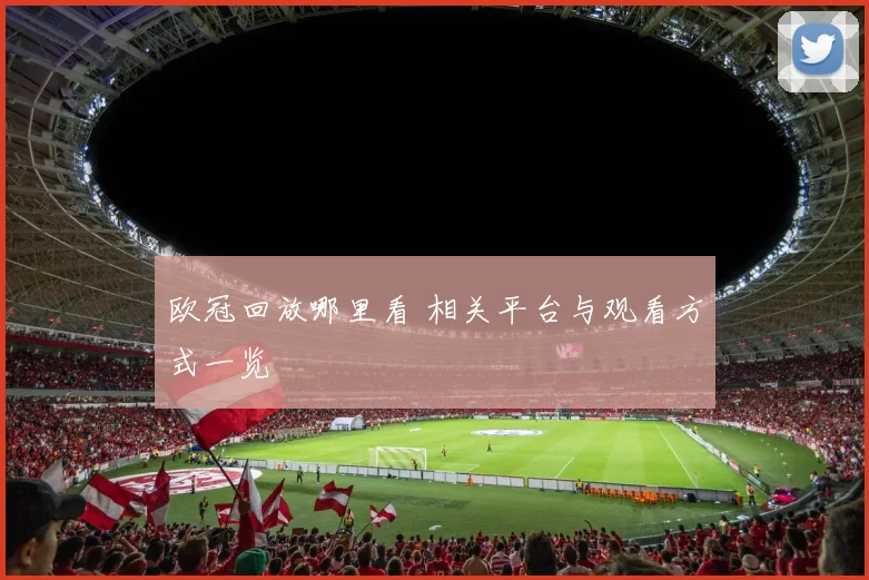 欧冠回放哪里看 相关平台与观看方式一览