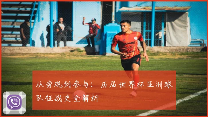 从旁观到参与：历届世界杯亚洲球队征战史全解析
