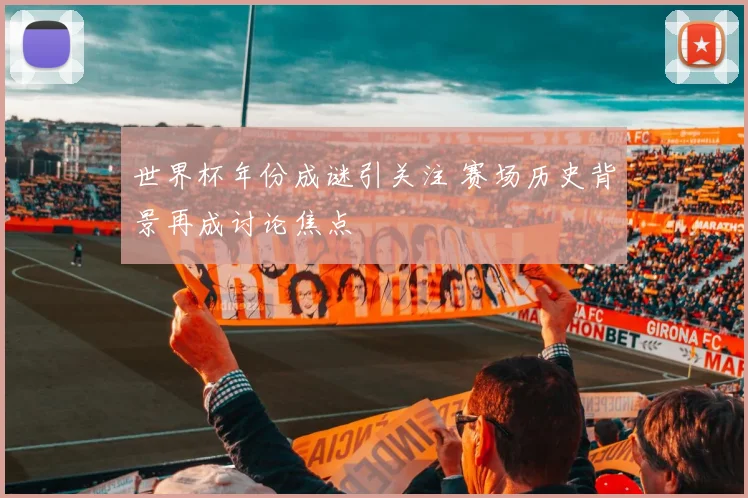 世界杯年份成谜引关注 赛场历史背景再成讨论焦点