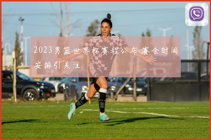2023男篮世界杯赛程公布 赛会时间安排引关注