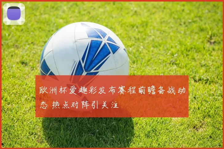 欧洲杯爱趣彩发布赛程前瞻备战动态 热点对阵引关注