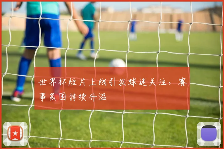 世界杯短片上线引发球迷关注，赛事氛围持续升温