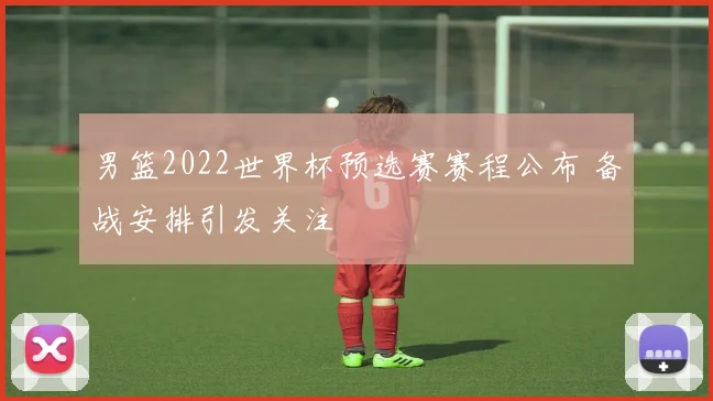 男篮2022世界杯预选赛赛程公布 备战安排引发关注