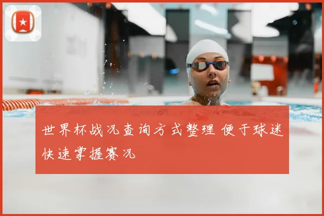 世界杯战况查询方式整理 便于球迷快速掌握赛况