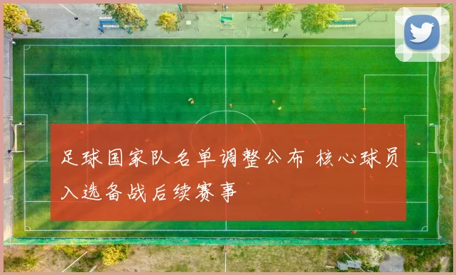 足球国家队名单调整公布 核心球员入选备战后续赛事