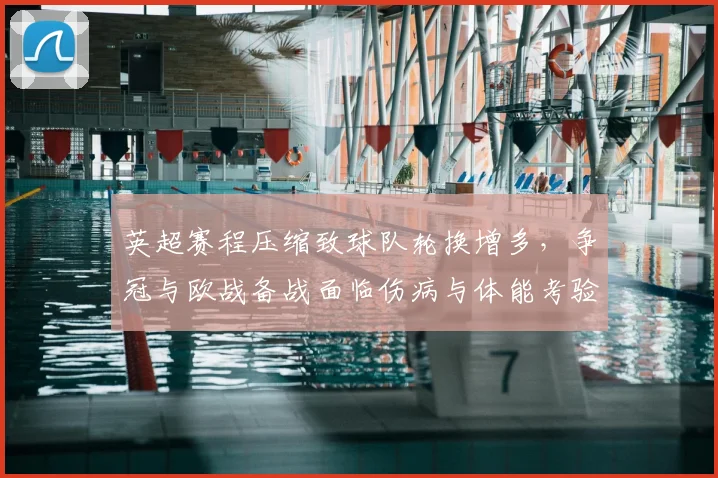 英超赛程压缩致球队轮换增多，争冠与欧战备战面临伤病与体能考验