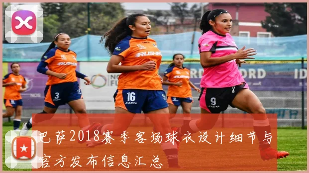 巴萨2018赛季客场球衣设计细节与官方发布信息汇总