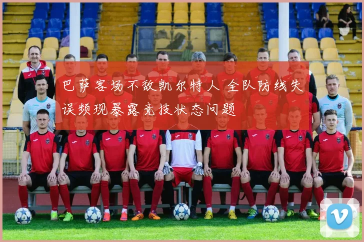 巴萨客场不敌凯尔特人 全队防线失误频现暴露竞技状态问题