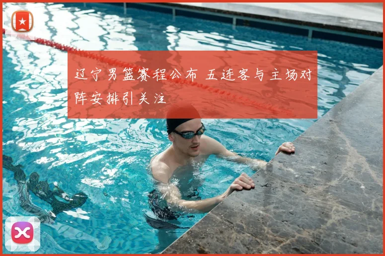 辽宁男篮赛程公布 五连客与主场对阵安排引关注
