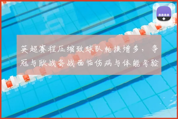 英超赛程压缩致球队轮换增多，争冠与欧战备战面临伤病与体能考验