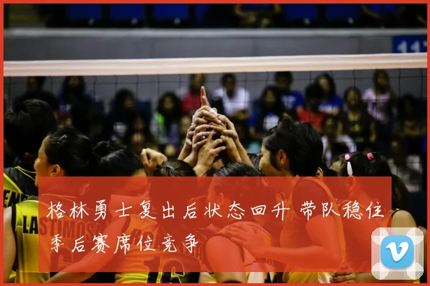 格林勇士复出后状态回升 带队稳住季后赛席位竞争