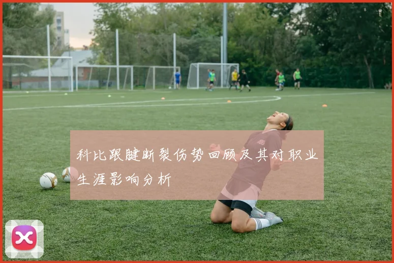 科比跟腱断裂伤势回顾及其对职业生涯影响分析