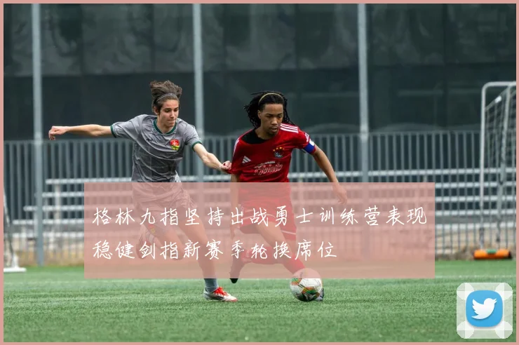 格林九指坚持出战勇士训练营表现稳健剑指新赛季轮换席位