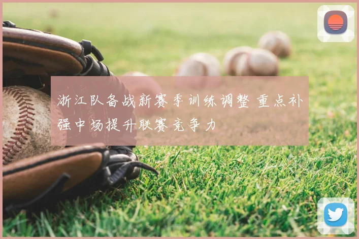 浙江队备战新赛季训练调整 重点补强中场提升联赛竞争力