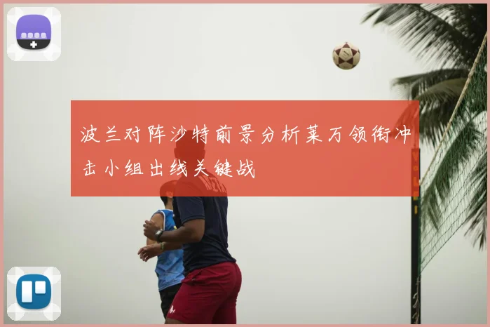 波兰对阵沙特前景分析莱万领衔冲击小组出线关键战