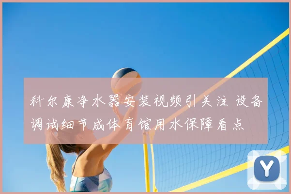 科尔康净水器安装视频引关注 设备调试细节成体育馆用水保障看点