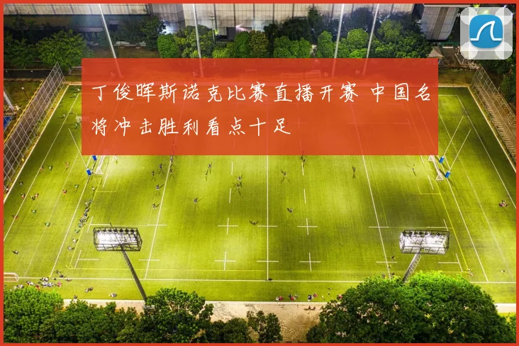 丁俊晖斯诺克比赛直播开赛 中国名将冲击胜利看点十足