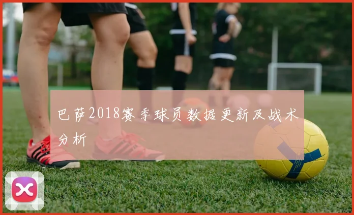 巴萨2018赛季球员数据更新及战术分析
