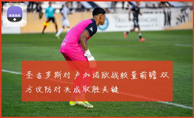 圣吉罗斯对卢加诺欧战较量前瞻 双方攻防对决成取胜关键