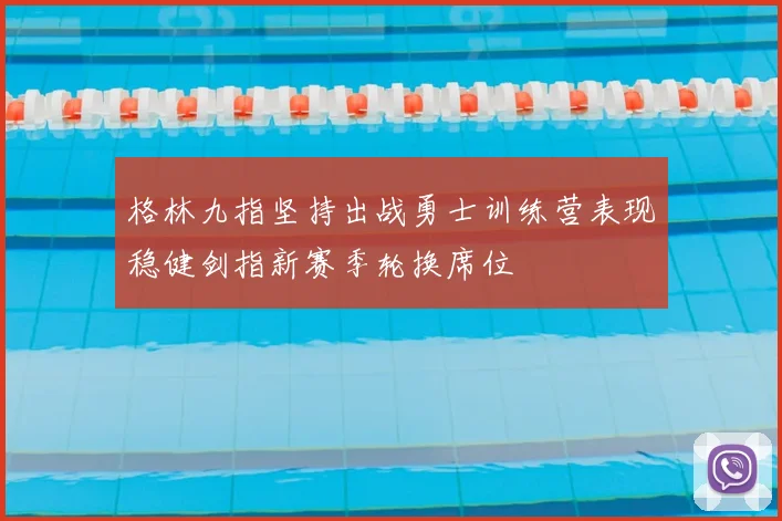 格林九指坚持出战勇士训练营表现稳健剑指新赛季轮换席位
