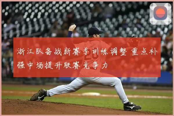 浙江队备战新赛季训练调整 重点补强中场提升联赛竞争力