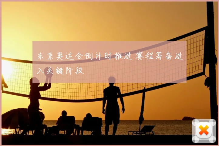 东京奥运会倒计时推进 赛程筹备进入关键阶段