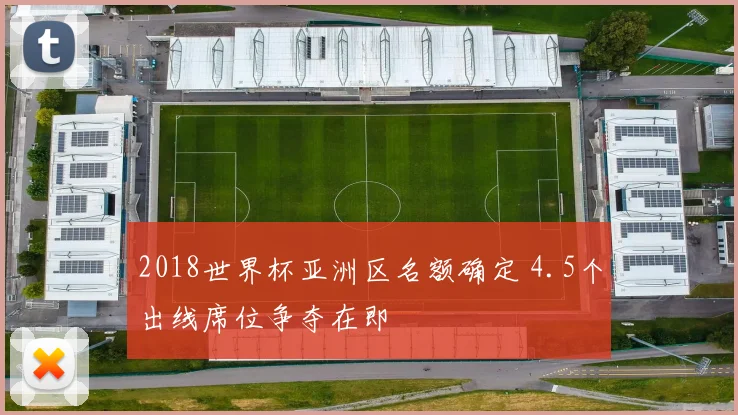 2018世界杯亚洲区名额确定 4.5个出线席位争夺在即