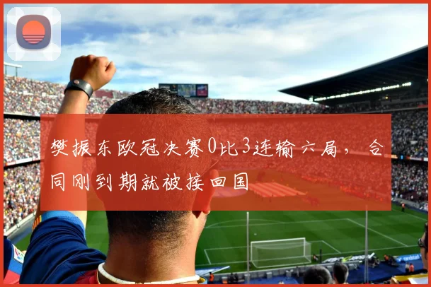 樊振东欧冠决赛0比3连输六局,合同刚到期就被接回国