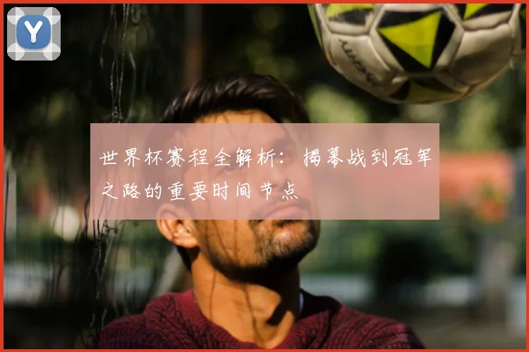世界杯赛程全解析:揭幕战到冠军之路的重要时间节点