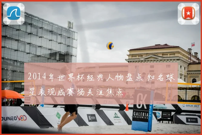 2014年世界杯经典人物盘点 知名球星表现成赛场关注焦点