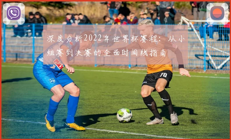 深度分析2022年世界杯赛程:从小组赛到决赛的全面时间线指南
