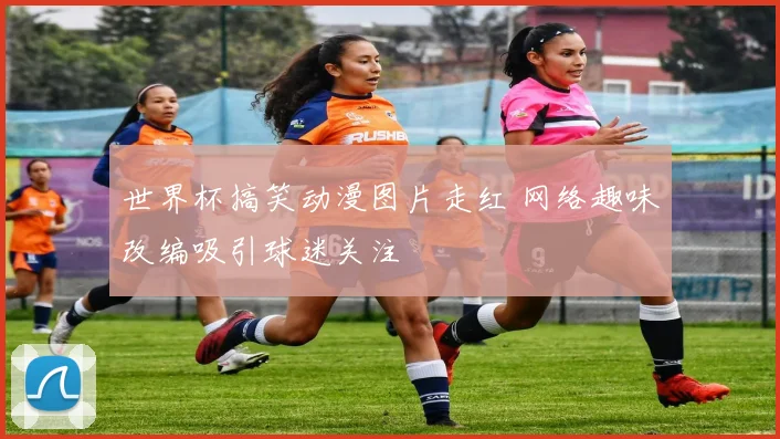世界杯搞笑动漫图片走红 网络趣味改编吸引球迷关注