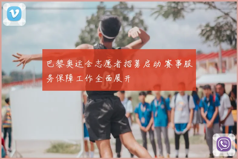 巴黎奥运会志愿者招募启动 赛事服务保障工作全面展开