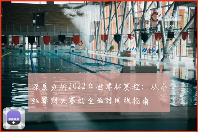 深度分析2022年世界杯赛程:从小组赛到决赛的全面时间线指南