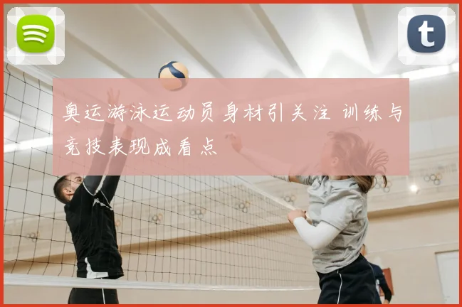 奥运游泳运动员身材引关注 训练与竞技表现成看点