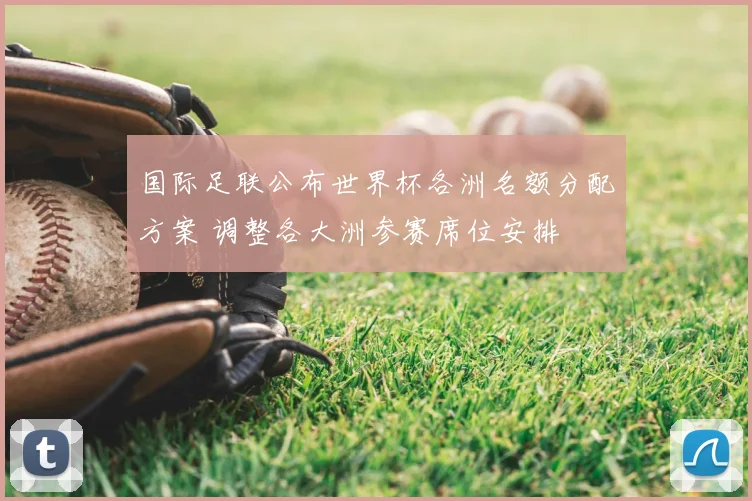 国际足联公布世界杯各洲名额分配方案 调整各大洲参赛席位安排