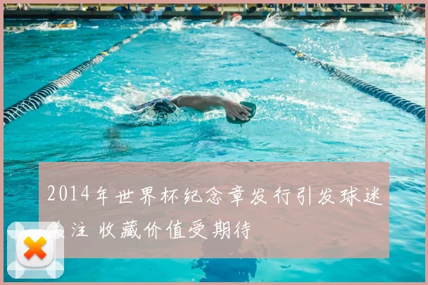 2014年世界杯纪念章发行引发球迷关注 收藏价值受期待