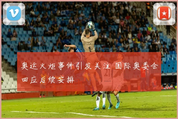 奥运火炬事件引发关注 国际奥委会回应后续安排