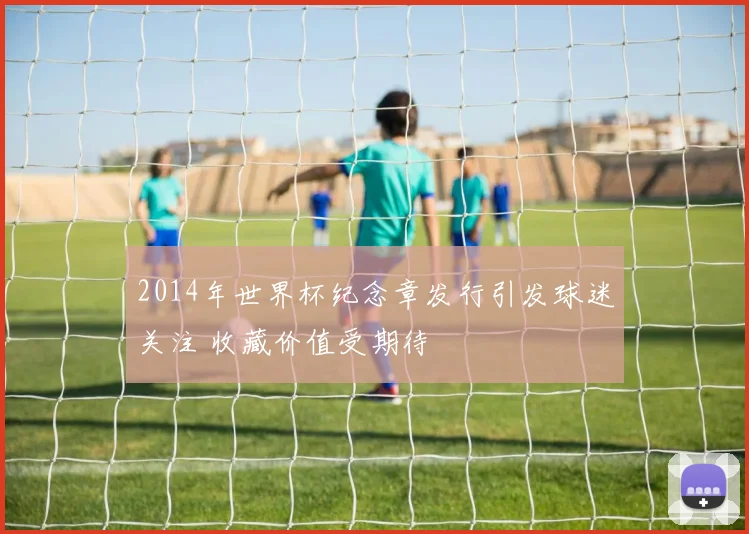 2014年世界杯纪念章发行引发球迷关注 收藏价值受期待