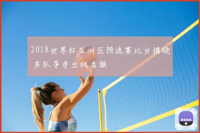 2018世界杯亚洲区预选赛比分揭晓 多队争夺出线名额