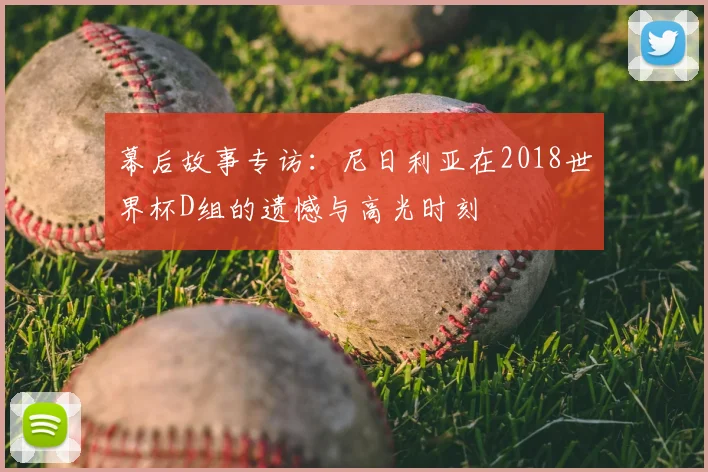 幕后故事专访：尼日利亚在2018世界杯D组的遗憾与高光时刻
