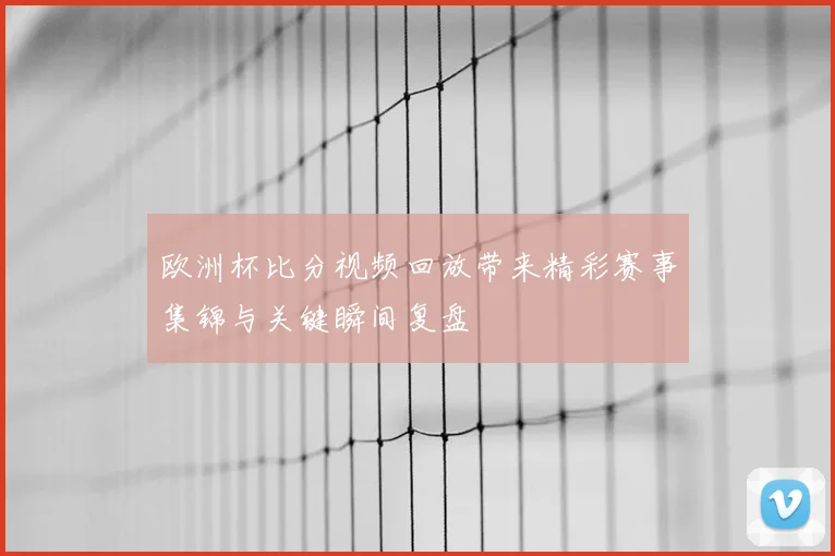 欧洲杯比分视频回放带来精彩赛事集锦与关键瞬间复盘