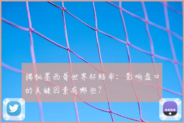 揭秘墨西哥世界杯赔率:影响盘口的关键因素有哪些?