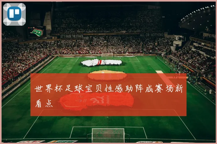 世界杯足球宝贝性感助阵成赛场新看点