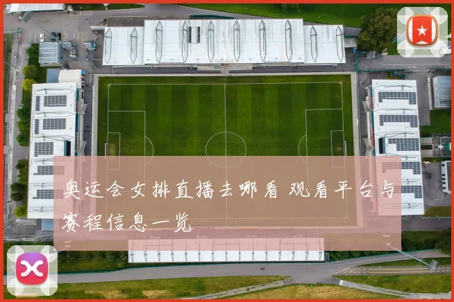 奥运会女排直播去哪看 观看平台与赛程信息一览